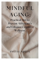 Mindful Aging: Practical Tips to Prevent Alzheimer's and Enhance Cognitive Wellness B0CR76347X Book Cover