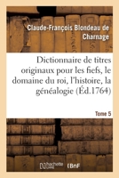Dictionnaire de titres originaux pour les fiefs, le domaine du roi: l'histoire, la genealogie, & generalement tous les objets qui concernent le ... Blondeau de Charnage 232934208X Book Cover
