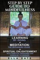 Step by Step Guide to Mindfulness: Learning by Doing + Meditation: The Beginners Guide + Spiritual Enlightenment with Third Eye Awakening and Kundalini Techniques 1540789675 Book Cover