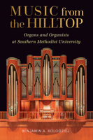 Music from the Hilltop: Organs and Organists at Southern Methodist University 1574419102 Book Cover