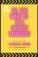 So, You Want To Be A Project Manager?: Mindset and Habits for Growth 1735622753 Book Cover