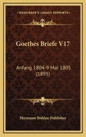 Goethes Briefe V17: Anfang 1804-9 Mai 1805 (1895) 1167635582 Book Cover