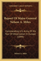 Report Of Major General Nelson A. Miles: Commanding U.S. Army, Of His Tour Of Observation In Europe 1104374552 Book Cover