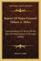 Report Of Major General Nelson A. Miles: Commanding U.S. Army, Of His Tour Of Observation In Europe 1165650266 Book Cover