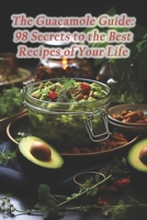 The Guacamole Guide: 98 Secrets to the Best Recipes of Your Life B0F1F7KYKP Book Cover