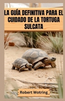 La Guía Definitiva Para El Cuidado de la Tortuga Sulcata: Todo lo que necesitas saber para criar una Sulcata sana y feliz, desde que es una cría hasta B0FGJTFDKY Book Cover