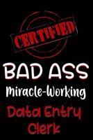 Certified Bad Ass Miracle-Working Data Entry Clerk: Funny Gift Notebook for Employee, Coworker or Boss 1091159122 Book Cover