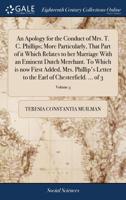 An apology for the conduct of Mrs. T. C. Phillips; more particularly, that part of it which relates to her marriage with an eminent Dutch merchant. To ... the Earl of Chesterfield. ... Volume 3 of 3 1140885480 Book Cover