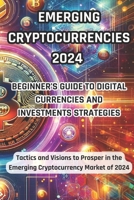 Emerging Cryptocurrencies 2024: Beginner's Guide to Digital Currencies and Investment Strategies: Tactics and Visions to Prosper in the Emerging Cryptocurrency Market of 2024 B0CTGDZYS2 Book Cover