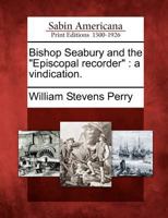Bishop Seabury and the Episcopal Recorder: A Vindication. 1275738613 Book Cover