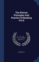 The History Principles And Practice Of Banking Vol II 1021514691 Book Cover