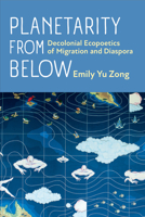 Planetarity from Below: Decolonial Ecopoetics of Migration and Diaspora 0472057812 Book Cover