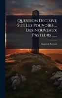 Question Decisive Sur Les Pouvoirs ... Des Nouveaux Pasteurs ...... (French Edition) 1024840263 Book Cover