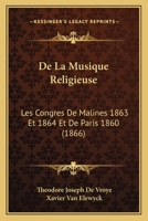 De La Musique Religieuse: Les Congr�s De Malines (1863 Et 1864) Et De Paris (1860) Et La L�gislation De L'�glise Sur Cette Mati�re... 1166775836 Book Cover