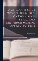 A German-English Medical Thesaurus, Or Treasure of Single and Compound Medical Words and Terms 1018424997 Book Cover