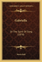 Gabriella: Or, the Spirit of Song, by the Author of 'the Dying Saviour and the Gipsy Girl' 1145184375 Book Cover