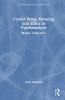 Curved Being, Knowing, and Ethics in Psychoanalysis: Möbius Inflections (Psychoanalysis in a New Key Book Series) 1041340834 Book Cover