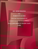 THE PARENTS GUIDE FOR THE TRANSMISSION OF DESIRED QUALITIES TO OFFSPRING, AND CHILDBIRTH MADE EASY. 1365650235 Book Cover