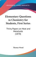 Elementary Questions in Chemistry for Students, First Series: Thirty Papers on Heat and Metalloids 124753104X Book Cover