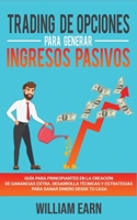 Trading de Opciones Para Generar Ingresos Pasivos: Gu�a para principiantes en la creacion de ganancias extra. Desarrolla t�cnicas y estrategias para ganar dinero desde tu casa 180217026X Book Cover