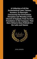 A collection of all the ecclesiastical laws, canons, answers, or rescripts, with other memorials concerning the government, discipline and worship of the Church of England, from its first foundation t 0342037080 Book Cover