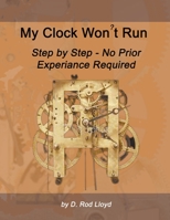 My Clock Won't Run, Step by Step No Prior Experience Required B0BRNYWV23 Book Cover