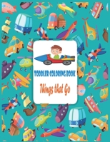 Toddler Coloring Book Things That Go: Fun Kids Coloring Book with 50 High Quality Illustrations of Cars, Monster Trucks, Fire Trucks,Planes and More, For Toddlers, Preschoolers, Ages 2-4, Ages 4-8 B08D55N2BH Book Cover