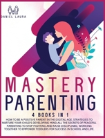 Mastery Parenting: How to Be a Positive Parent in the Digital Age. Strategies to Nurture Your Child's Developing Mind,All the Secrets of Peaceful ... to Empower toddlers for Success in School 191402303X Book Cover