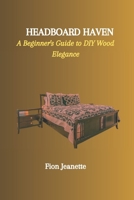 HEADBOARD HAVEN: A Beginner's Guide to DIY Wood Elegance B0CRYHTYP7 Book Cover