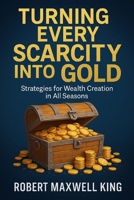 TURNING EVERY SCARCITY INTO GOLD: Strategies for Wealth Creation B0FGXRDKD2 Book Cover