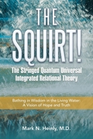 The Squirt! the Stringed Quantum Universal Integrated Relational Theory: Bathing in Wisdom in the Living Water: a Vision of Hope and Truth B0C3DJM92K Book Cover