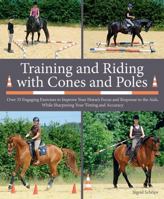 Training and Riding with Cones and Poles: Over 35 Engaging Exercises to Improve Your Horse's Focus and Response to the Aids, while Sharpening your Timing and Accuracy 1908809361 Book Cover