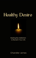 Healthy Desire: Healing Sex Addiction to Reclaim Your Life B0F1KWG2CS Book Cover