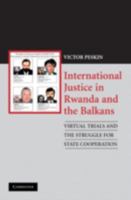 International Justice in Rwanda and the Balkans: Virtual Trials and the Struggle for State Cooperation 0521129125 Book Cover