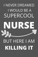 I Never Dreamed I Would Be a Supercool Nurse But Here I am Killing It: Personalized Inspiring Self and Friendship Gift Item for Professional ... Thank you, Appreciation & Exchange gifts Idea 1652018816 Book Cover