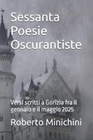 Sessanta Poesie Oscurantiste: Versi scritti a Gorizia fra il gennaio e il maggio 2025 B0FSY6KGDP Book Cover