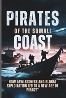Pirates of the Somali Coast: How Lawlessness and Global Exploitation Led to a New Age of Piracy B0F21J32HC Book Cover