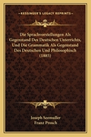 Die Sprachvorstellungen ALS Gegenstand Des Deutschen Unterrichts, Und Die Grammatik ALS Gegenstand Des Deutschen Und Philosophisch (1885) 1161128921 Book Cover