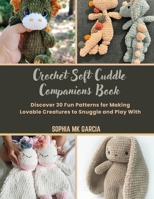 Crochet Soft Cuddle Companions Book: Discover 30 Fun Patterns for Making Lovable Creatures to Snuggle and Play With B0DSJPFDJY Book Cover