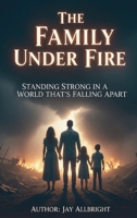 The Family Under Fire: Standing Strong in a World That's Falling Apart B0G86TK3PD Book Cover