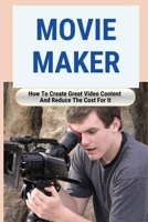 Movie Maker: How To Create Great Video Content And Reduce The Cost For It: Blackmagic Pocket Cinema Camera B095GNTXP6 Book Cover