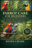 PARROT CARE FOR BEGINNERS: The Complete Beginner’s Guide to Parrot Care, Training, and Health – Build a Strong Bond and Keep Your Bird Happy & Healthy. B0GLHBN6H2 Book Cover