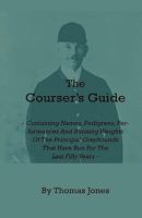 The Courser's Guide - Containing Names, Pedigrees, Performances And Running Weights Of The Principal Greyhounds That Have Run For The Last Fifty Years - Particulars Of The Waterloo Cup And Enclosed Me 1444657607 Book Cover