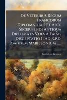 De Veteribus Regum Francorum Diplomatibus Et Arte Secernendi Antiqua Diplomata Vera à Falsis Disceptatio Ii Ad R.p.d. Joannem Mabillonium ...... (Latin Edition) 1024524868 Book Cover