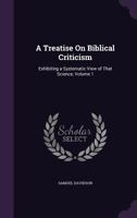 A treatise on Biblical criticism exhibiting a systematic view of that science Volume 1 114876769X Book Cover