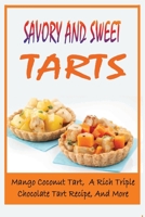 Savory And Sweet Tarts: Mango Coconut Tart, A Rich Triple Chocolate Tart Recipe, And More: Beautiful Tart Recipes B096TW85GB Book Cover