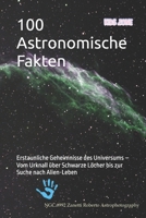 100 Astronomische Fakten: Erstaunliche Geheimnisse des Universums – Vom Urknall über Schwarze Löcher bis zur Suche nach Alien-Leben (German Edition) B0H2LJWTB4 Book Cover