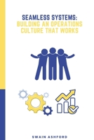 Seamless Systems: Building an Operations Culture That Works: The Framework for Creating a Results-Driven Operations Culture That Thrives in Any Industry B0DRW3LLV4 Book Cover