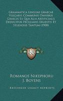 Grammatica Linguae Graecae Vulgaris Communis Omnibus Graecis Ex Qua Alia Artificialis Deducitur Peculiaris Eruditis Et Studiosis Tantum (1908) 1161003371 Book Cover