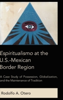 Espiritualismo at the U.S.-Mexican Border Region: A Case Study of Possession, Globalization, and the Maintenance of Tradition 1433152282 Book Cover
